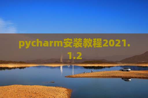 pycharm安装教程2021.1.2 pycharm安装教程2021.1.2